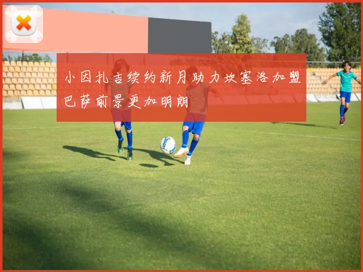 小因扎吉续约新月助力坎塞洛加盟巴萨前景更加明朗