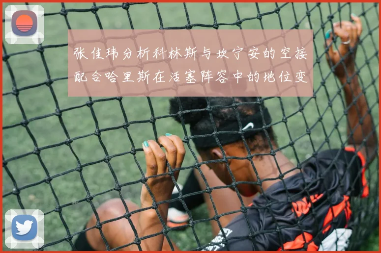 张佳玮分析科林斯与坎宁安的空接配合哈里斯在活塞阵容中的地位变化