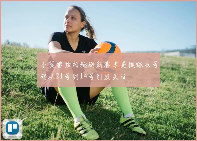 小莫雷兹约翰逊新赛季更换球衣号码从21号到14号引发关注