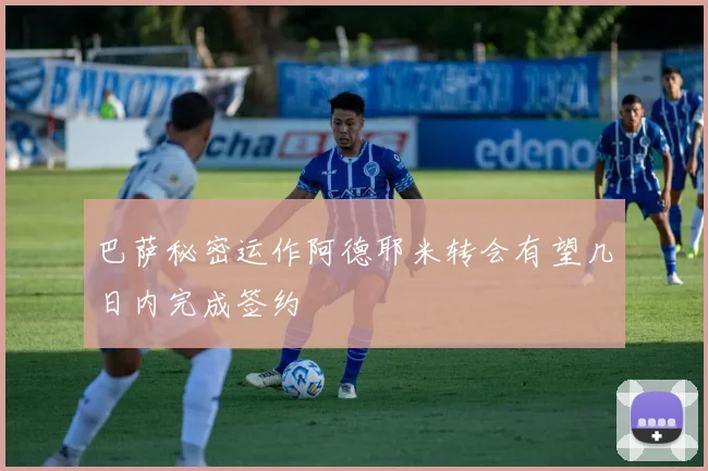 巴萨秘密运作阿德耶米转会有望几日内完成签约