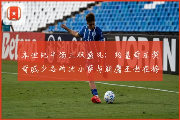 本世纪半场三双盛况：约基奇东契奇威少各两次小萨与新鹰王也在榜单之中