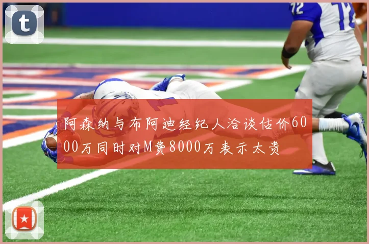 阿森纳与布阿迪经纪人洽谈估价6000万同时对M费8000万表示太贵