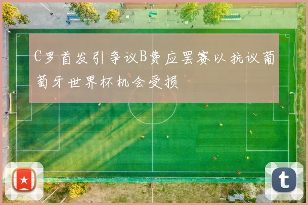 C罗首发引争议B费应罢赛以抗议葡萄牙世界杯机会受损