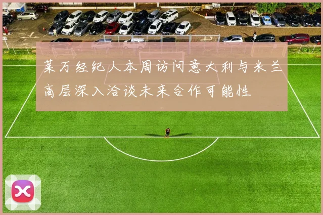 莱万经纪人本周访问意大利与米兰高层深入洽谈未来合作可能性