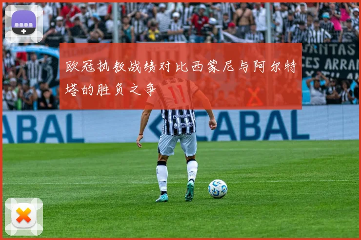 欧冠执教战绩对比西蒙尼与阿尔特塔的胜负之争