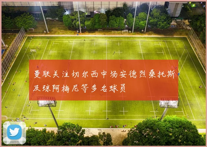 曼联关注切尔西中场安德烈桑托斯及琼阿梅尼等多名球员