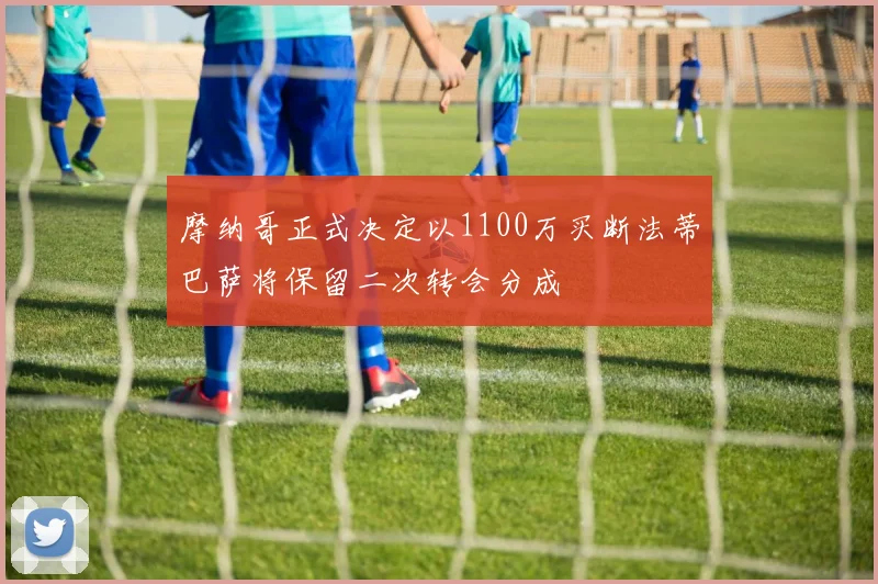 摩纳哥正式决定以1100万买断法蒂巴萨将保留二次转会分成
