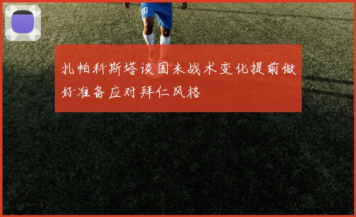 扎帕科斯塔谈国米战术变化提前做好准备应对拜仁风格