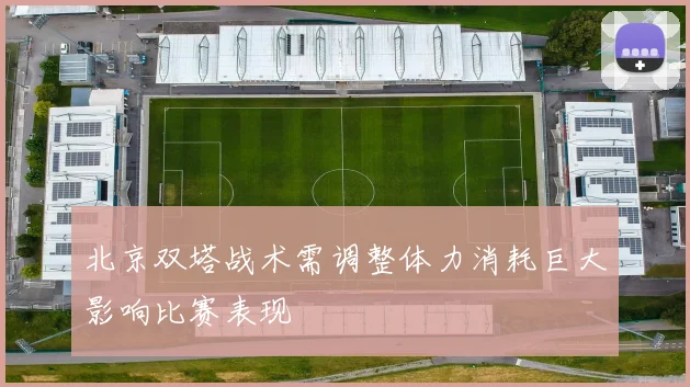 北京双塔战术需调整体力消耗巨大影响比赛表现