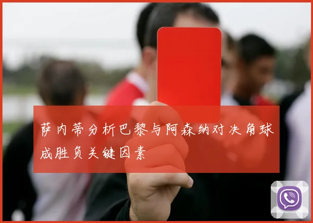 萨内蒂分析巴黎与阿森纳对决角球成胜负关键因素